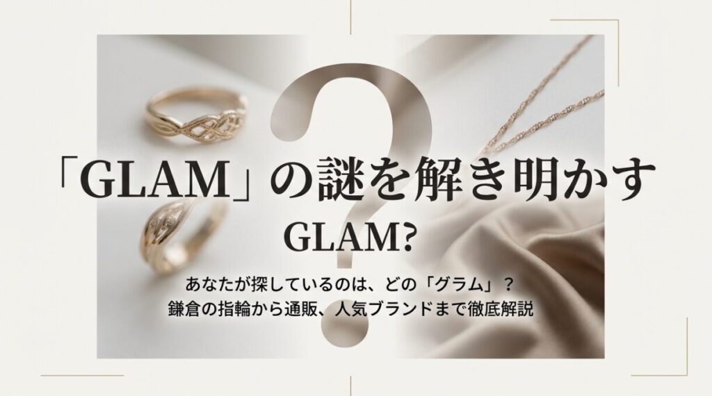 「GLAM」の謎を解き明かすというタイトル。あなたが探しているのはどのグラム?鎌倉の指輪から通販、人気ブランドまでを徹底解説する記事の表紙画像